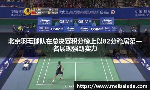 北京羽毛球队在总决赛积分榜上以82分稳居第一名展现强劲实力