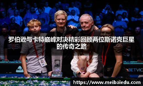 罗伯逊与卡特巅峰对决精彩回顾两位斯诺克巨星的传奇之路